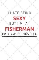 I Hate Being Sexy But I'm A Fisherman So I Can't Help It