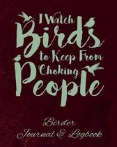 I Watch Birds to Keep From Choking People Birder Journal & Logbook