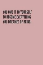You Owe It to Yourself to Become Everything You Dreamed of Being.