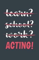 Learn? School? Work? Acting!
