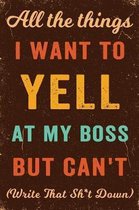 All The Things I Want To Yell At My Boss But Can't! (Write That Sh*t Down) Notebook Vintage