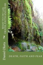 WHAT TO DO with DEATH, FAITH AND FEAR