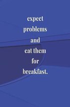 Expect Problems And Eat Them For Breakfast.