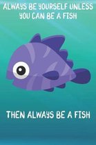 Always Be Yourself Unless You Can Be A Fish Then Always Be A Fish