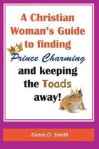 A Christian Woman's Guide to Finding Prince Charming and Keeping the Toads away!