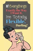 If Everything's Exactly the Way I Want It, I'm Totally Flexible Darling!