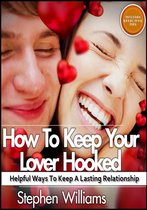 How To Keep Your Lover Hooked: Helpful Ways To Keep A Lasting Relationship