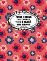First I Drink The Coffee, Then I Teach The Things