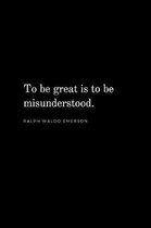 To be great is to be misunderstood - Ralph Waldo Emerson