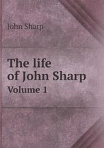 The life of John Sharp Volume 1
