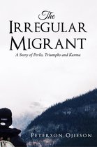 The Irregular Migrant : A Story of Perils,Triumphs and Karma