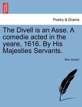 The Divell Is an Asse. a Comedie Acted in the Yeare, 1616. by His Majesties Servants.