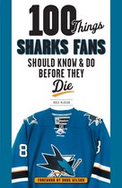 100 Things...Fans Should Know - 100 Things Sharks Fans Should Know and Do Before They Die