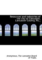 Resources and Industries of the City of Lancaster, Lancaster County, Pa.,