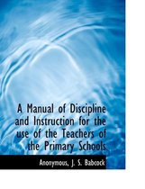 A Manual of Discipline and Instruction for the Use of the Teachers of the Primary Schools