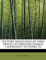 Histoire Municipale de Paris Depuis Les Origines Jusqu'a L'Avenement de Henri III