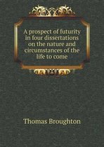 A prospect of futurity in four dissertations on the nature and circumstances of the life to come