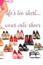Life's Too Short...Wear Cute Shoes