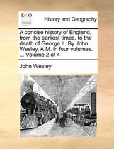 A Concise History of England, from the Earliest Times, to the Death of George II. by John Wesley, A.M. in Four Volumes. ... Volume 2 of 4