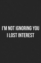 I'm Not Ignoring You I Lost Interest