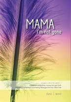 Mama, I'm Not Gone - Losing a Child to Cancer - A Mother's Compelling Journey Through Grief, Spiritual Enlightenment and Healing Messages from the Other Side