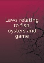 Laws relating to fish, oysters and game