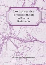 Loving Service a Record of the Life of Martha Braithwaite
