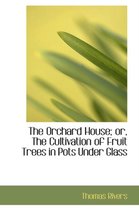 The Orchard House; Or, the Cultivation of Fruit Trees in Pots Under Glass