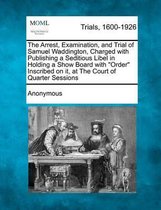 The Arrest, Examination, and Trial of Samuel Waddington, Charged with Publishing a Seditious Libel in Holding a Show Board with Order Inscribed on It, at the Court of Quarter Sessions