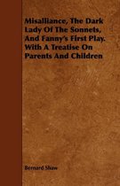 Misalliance, The Dark Lady Of The Sonnets, And Fanny's First Play. With A Treatise On Parents And Children