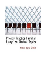 Priestly Practice Familiar Essays on Clerical Topics
