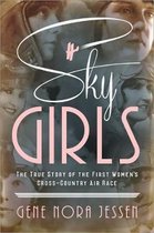 Sky Girls The True Story of the First Women's CrossCountry Air Race