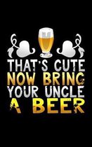 That's Cute Now Bring Your Uncle a Beer