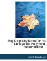 Play, Comprising Games for the Kindergarten, Playground, Schoolroom and ...