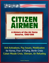 Citizen Airmen: A History of the Air Force Reserve, 1946-1994 - Unit Activations, Pay Issues, Mobilization for Korea, Fear of Flying, Berlin Crisis, Cuban Missile Crisis, Vietnam, Air Refueling