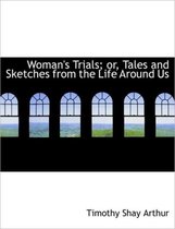 Woman's Trials; Or, Tales and Sketches from the Life Around Us