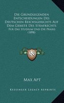Die Grundlegenden Entscheidungen Des Deutschen Reichsgerichts Auf Dem Gebiete Des Strafrechts