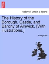 The History of the Borough, Castle, and Barony of Alnwick. [With illustrations.]