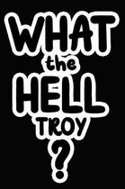 What the Hell Troy?