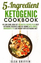 Ketogenic Meals - 5-Ingredient Ketogenic Cookbook: 40 Low Carb, High Fat Delightful Recipes Plus Best Ketogenic Desserts and Fat Bombs with Simple Ingredients to Lose Weight with Ketogenic Diet