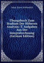 Übungsbuch Zum Studium Der Höheren Analysis: T. Aufgaben Aus Der Integralrechnung (German Edition)
