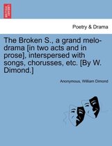 The Broken S., a Grand Melo-Drama [in Two Acts and in Prose], Interspersed with Songs, Chorusses, Etc. [by W. Dimond.]