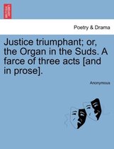 Justice Triumphant; Or, the Organ in the Suds. a Farce of Three Acts [and in Prose].