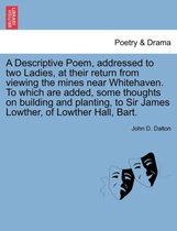 A Descriptive Poem, Addressed to Two Ladies, at Their Return from Viewing the Mines Near Whitehaven. to Which Are Added, Some Thoughts on Building and Planting, to Sir James Lowthe