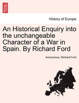 An Historical Enquiry Into the Unchangeable Character of a War in Spain. by Richard Ford