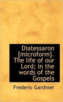 Diatessaron [Microform]. the Life of Our Lord; In the Words of the Gospels