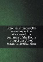 Exercises attending the unveiling of the statuary of the pediment of the House wing of the United States Capitol building