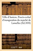 Ville D'Amiens. Proces-Verbal D'Inauguration Du Marche de Lanselles