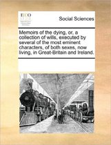 Memoirs of the Dying, Or, a Collection of Wills, Executed by Several of the Most Eminent Characters, of Both Sexes, Now Living, in Great-Britain and Ireland.