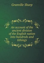 An account of the ancient division of the English nation into hundreds and tithings